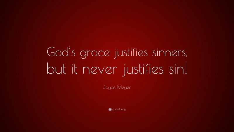 Joyce Meyer Quote: “God’s grace justifies sinners, but it never justifies sin!”