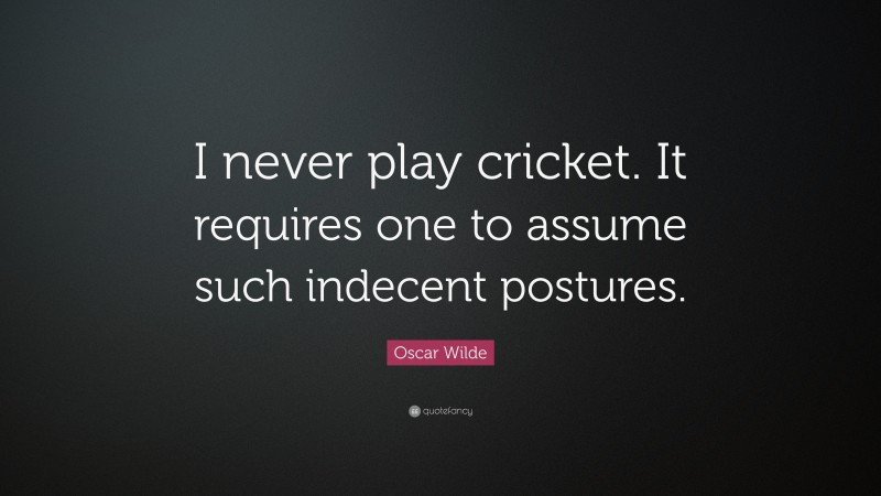 Play Quotes: “I never play cricket. It requires one to assume such indecent postures.” — Oscar Wilde