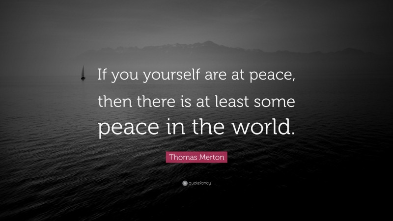 Thomas Merton Quote: “If you yourself are at peace, then there is at least some peace in the world.”