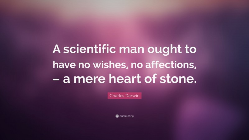 Charles Darwin Quote: “A scientific man ought to have no wishes, no affections, – a mere heart of stone.”