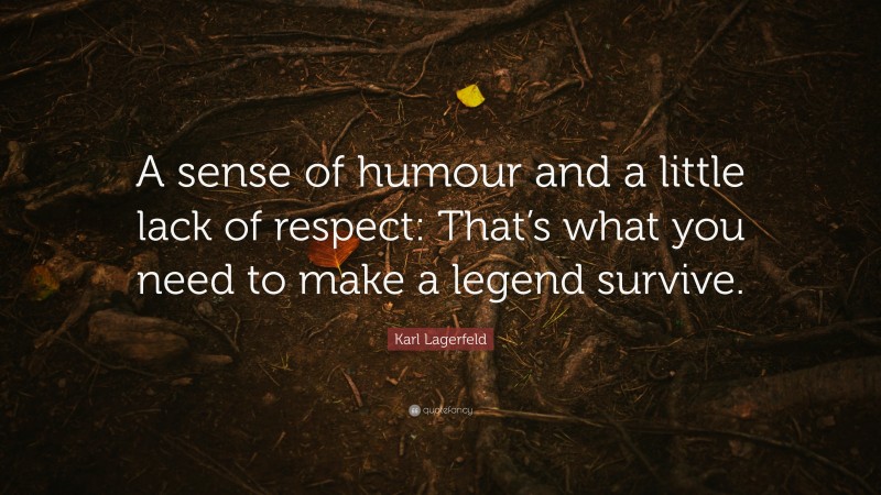 Karl Lagerfeld Quote: “A sense of humour and a little lack of respect: That’s what you need to make a legend survive.”