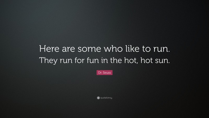 Dr. Seuss Quote: “Here are some who like to run. They run for fun in the hot, hot sun.”