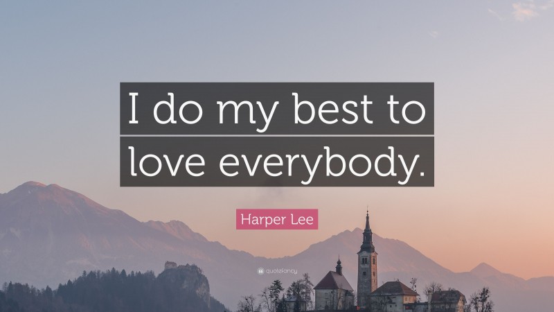 Harper Lee Quote: “I do my best to love everybody.”