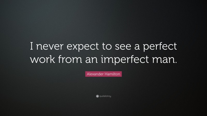 Alexander Hamilton Quote: “I never expect to see a perfect work from an imperfect man.”