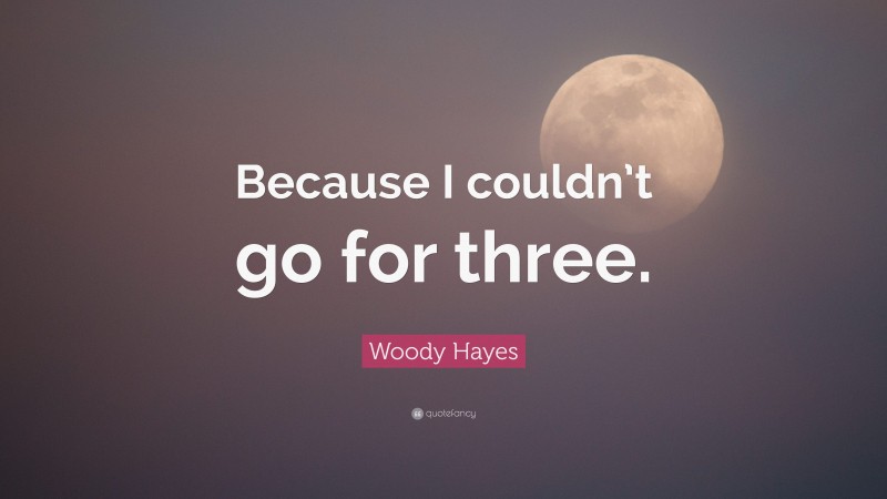 Woody Hayes Quote: “Because I couldn’t go for three.”