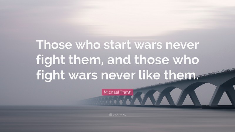 Michael Franti Quote: “Those who start wars never fight them, and those who fight wars never like them.”