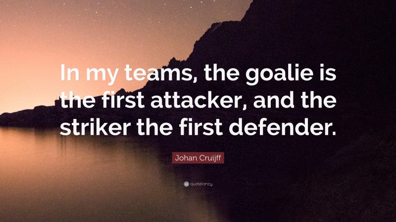 Johan Cruijff Quote: “In my teams, the goalie is the first attacker, and the striker the first defender.”