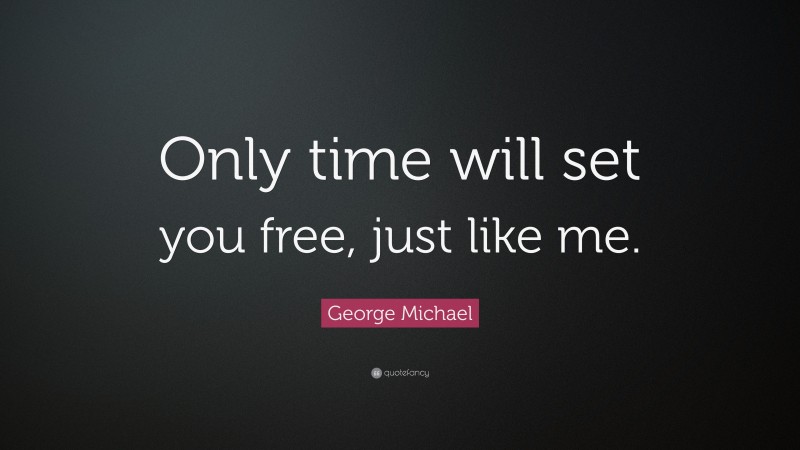 George Michael Quote: “Only time will set you free, just like me.”