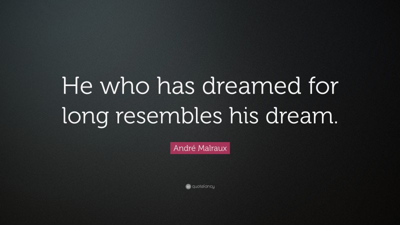 André Malraux Quote: “He who has dreamed for long resembles his dream.”