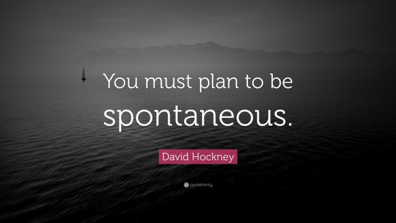 David Hockney Quote: “You must plan to be spontaneous.”