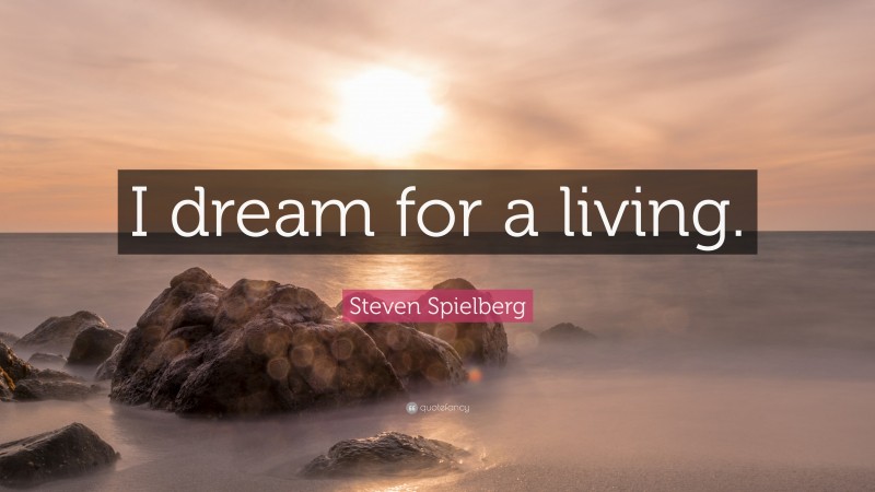 Steven Spielberg Quote: “I dream for a living.”