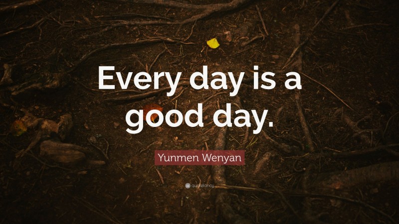 Yunmen Wenyan Quote: “Every day is a good day.”