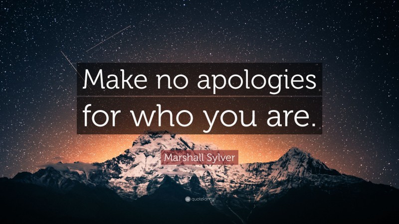 Marshall Sylver Quote: “Make no apologies for who you are.”