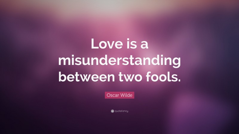 Oscar Wilde Quote: “Love is a misunderstanding between two fools.”