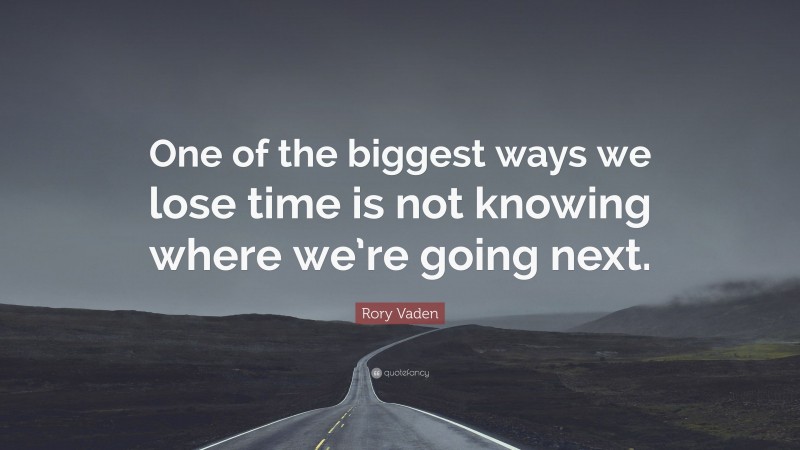 Rory Vaden Quote: “One of the biggest ways we lose time is not knowing where we’re going next.”