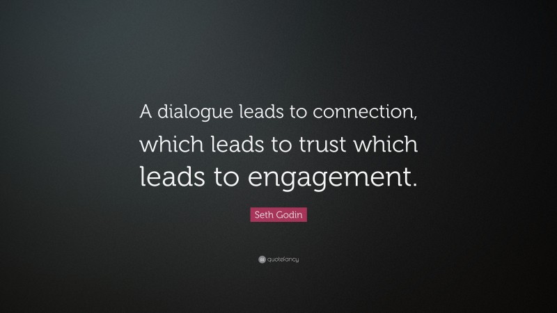 Seth Godin Quote: “A dialogue leads to connection, which leads to trust which leads to engagement.”