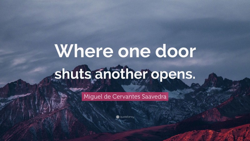 Miguel de Cervantes Saavedra Quote: “Where one door shuts another opens.”