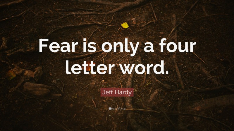 Jeff Hardy Quote: “Fear is only a four letter word.”