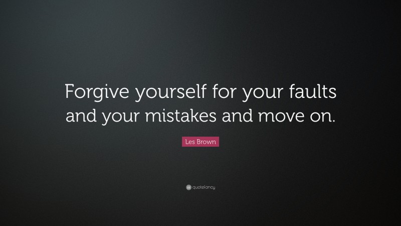 Les Brown Quote: “Forgive yourself for your faults and your mistakes and move on.”