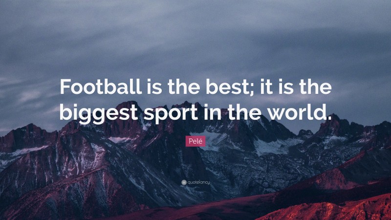 Pelé Quote: “Football is the best; it is the biggest sport in the world.”