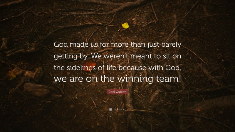 Joel Osteen Quote: “God made us for more than just barely getting by. We weren’t meant to sit on the sidelines of life because with God, we are on the winning team!”