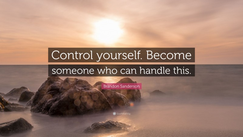 Brandon Sanderson Quote: “Control yourself. Become someone who can handle this.”