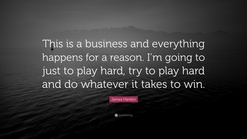 James Harden Quote: “This is a business and everything happens for a reason. I’m going to just to play hard, try to play hard and do whatever it takes to win.”