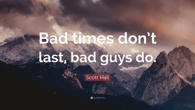 Scott Hall Quote: “Bad times don’t last, bad guys do.”