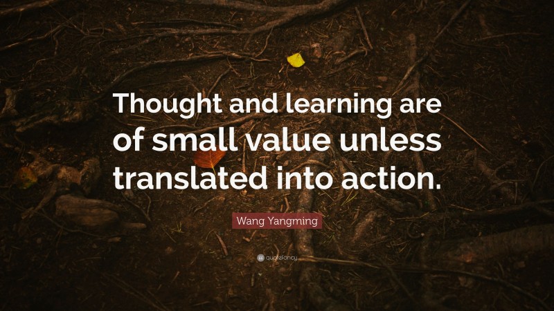 Wang Yangming Quote: “Thought and learning are of small value unless translated into action.”