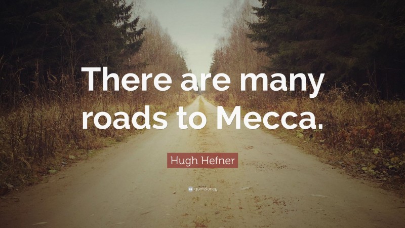 Hugh Hefner Quote: “There are many roads to Mecca.”