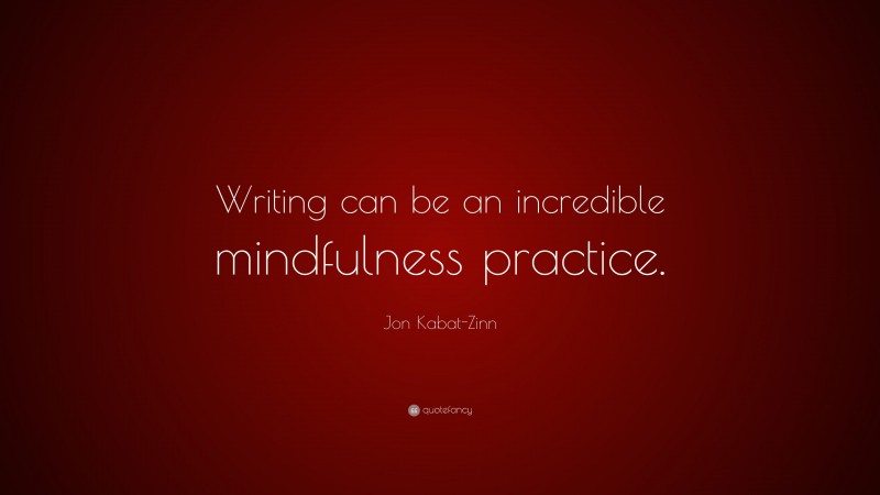 Jon Kabat-Zinn Quote: “Writing can be an incredible mindfulness practice.”