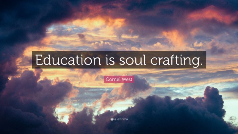Cornel West Quote: “Education is soul crafting.”