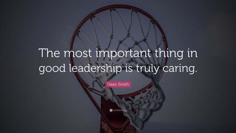 Dean Smith Quote: “The most important thing in good leadership is truly caring.”