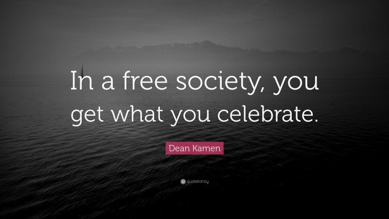 Dean Kamen Quote: “In a free society, you get what you celebrate.”