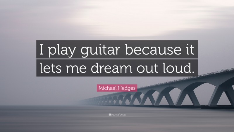 Michael Hedges Quote: “I play guitar because it lets me dream out loud.”