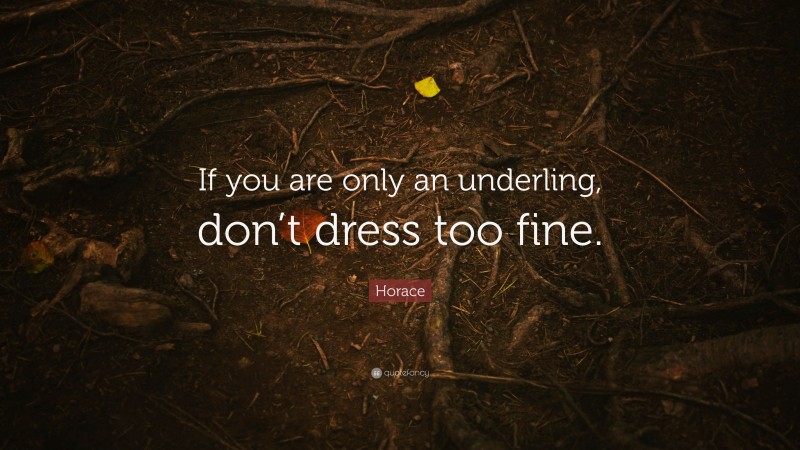 Horace Quote: “If you are only an underling, don’t dress too fine.”