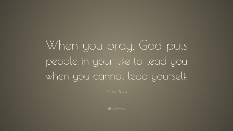 Viola Davis Quote: “When you pray, God puts people in your life to lead you when you cannot lead yourself.”
