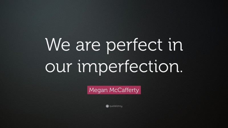 Megan McCafferty Quote: “We are perfect in our imperfection.”