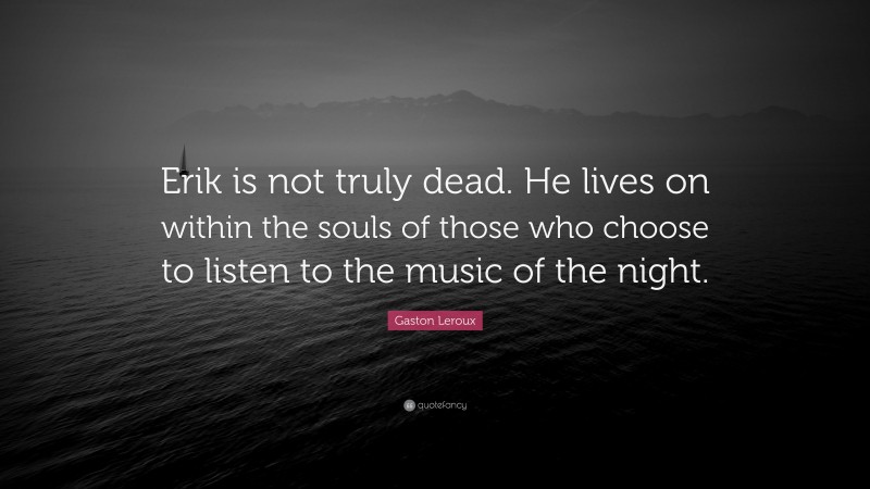 Gaston Leroux Quote: “Erik is not truly dead. He lives on within the souls of those who choose to listen to the music of the night.”