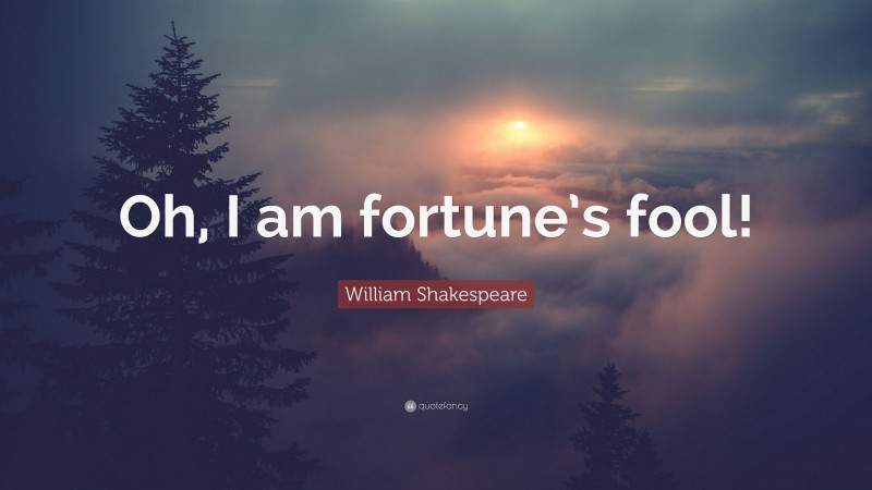 William Shakespeare Quote: “Oh, I am fortune’s fool!”
