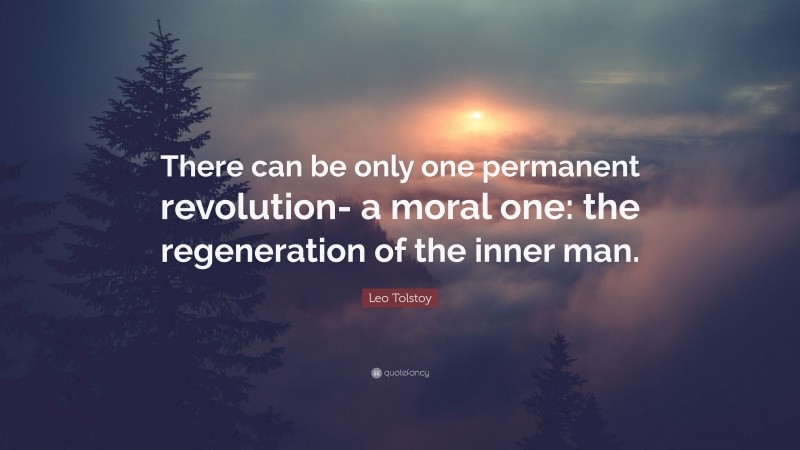 Leo Tolstoy Quote: “There can be only one permanent revolution- a moral one: the regeneration of the inner man.”