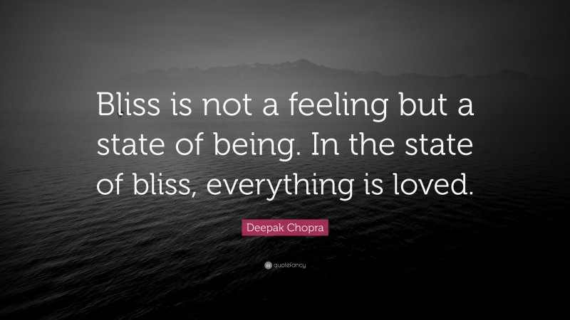 Deepak Chopra Quote: “Bliss is not a feeling but a state of being. In the state of bliss, everything is loved.”