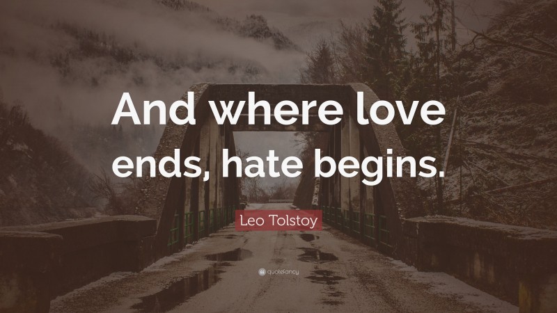 Leo Tolstoy Quote: “And where love ends, hate begins.”