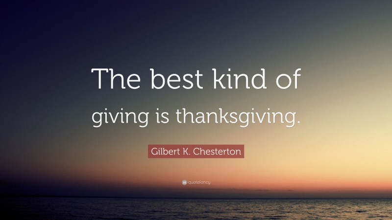 Gilbert K. Chesterton Quote: “The best kind of giving is thanksgiving.”