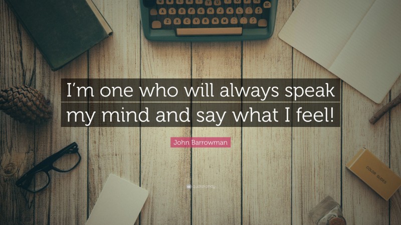 John Barrowman Quote: “I’m one who will always speak my mind and say what I feel!”