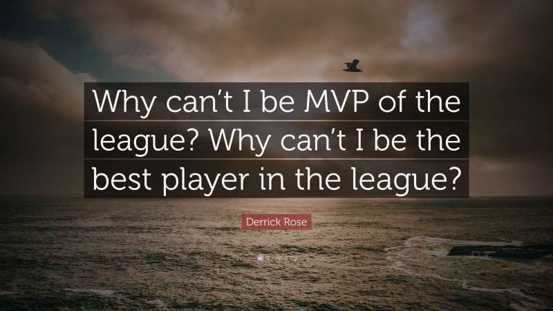 Derrick Rose Quote: “Why can’t I be MVP of the league? Why can’t I be the best player in the league?”