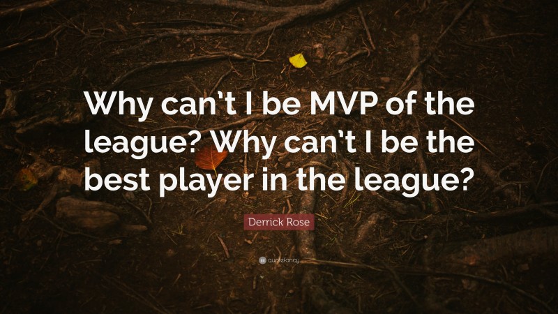 Derrick Rose Quote: “Why can’t I be MVP of the league? Why can’t I be the best player in the league?”