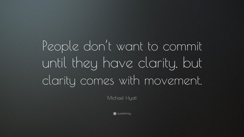 Michael Hyatt Quote: “People don’t want to commit until they have clarity, but clarity comes with movement.”