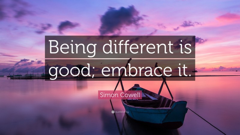 Simon Cowell Quote: “Being different is good; embrace it.”