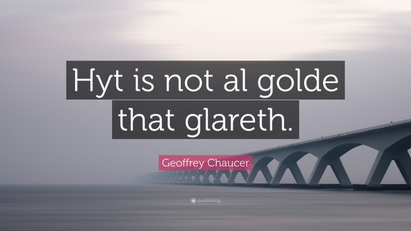 Geoffrey Chaucer Quote: “Hyt is not al golde that glareth.”